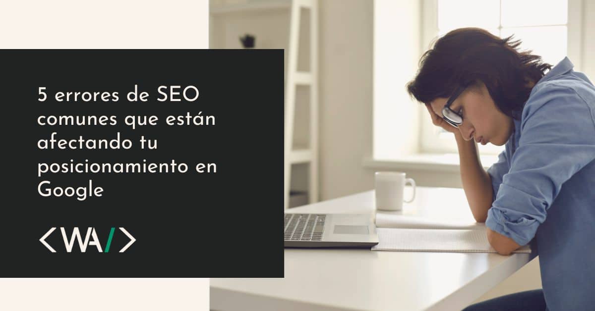 5 errores de SEO comunes que están afectando tu posicionamiento en Google